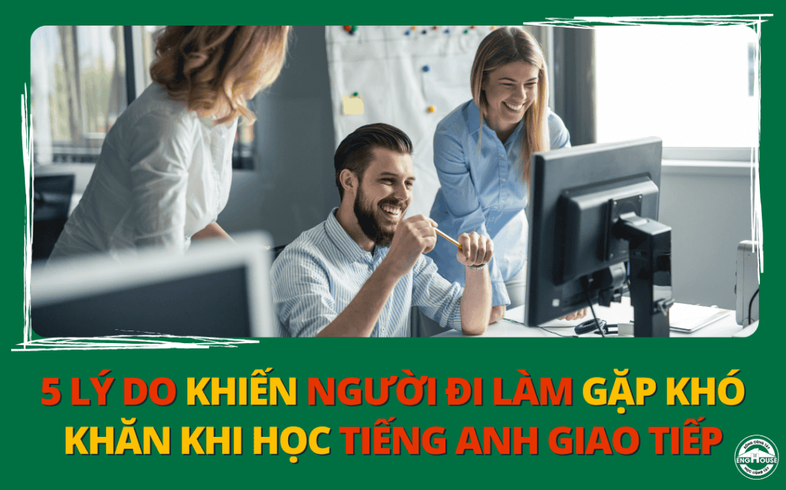 5 lý do khiến người đi làm gặp khó khăn khi học Tiếng Anh giao tiếp